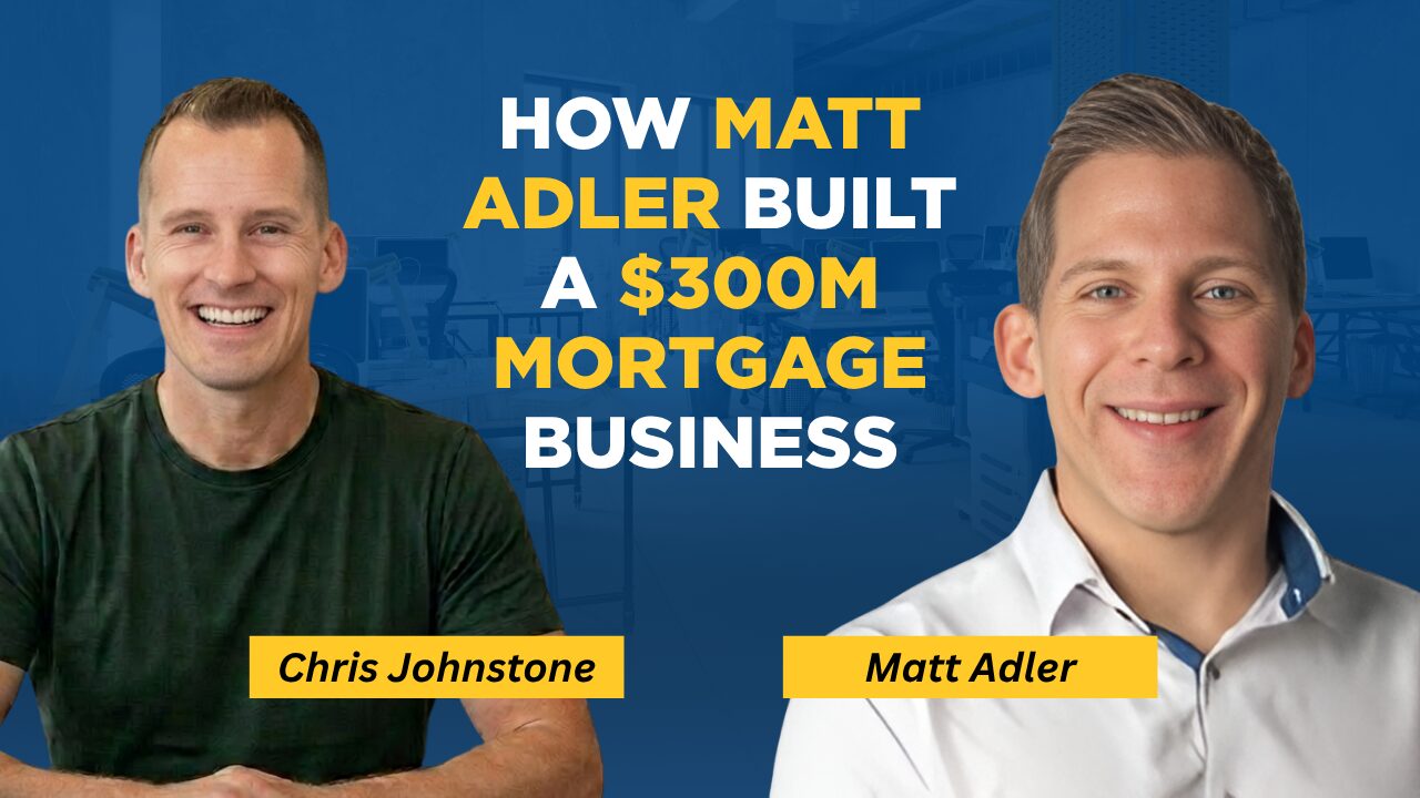How Matt Adler Is Scaling a $300M Mortgage Business: A Complete Guide for Loan Officers
