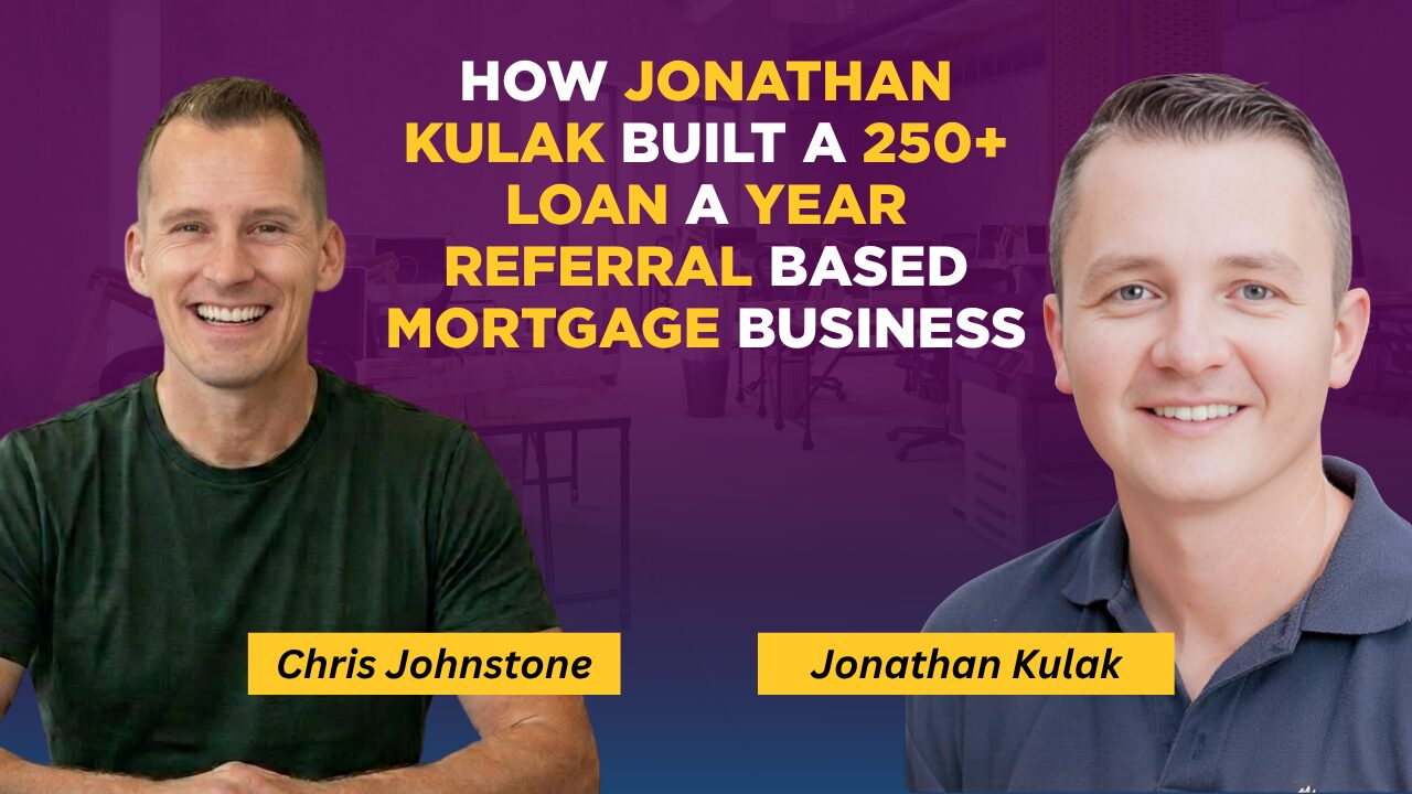 How Jonathan Kulak Built a 250+ Loan a Year Referral Based Mortgage Business