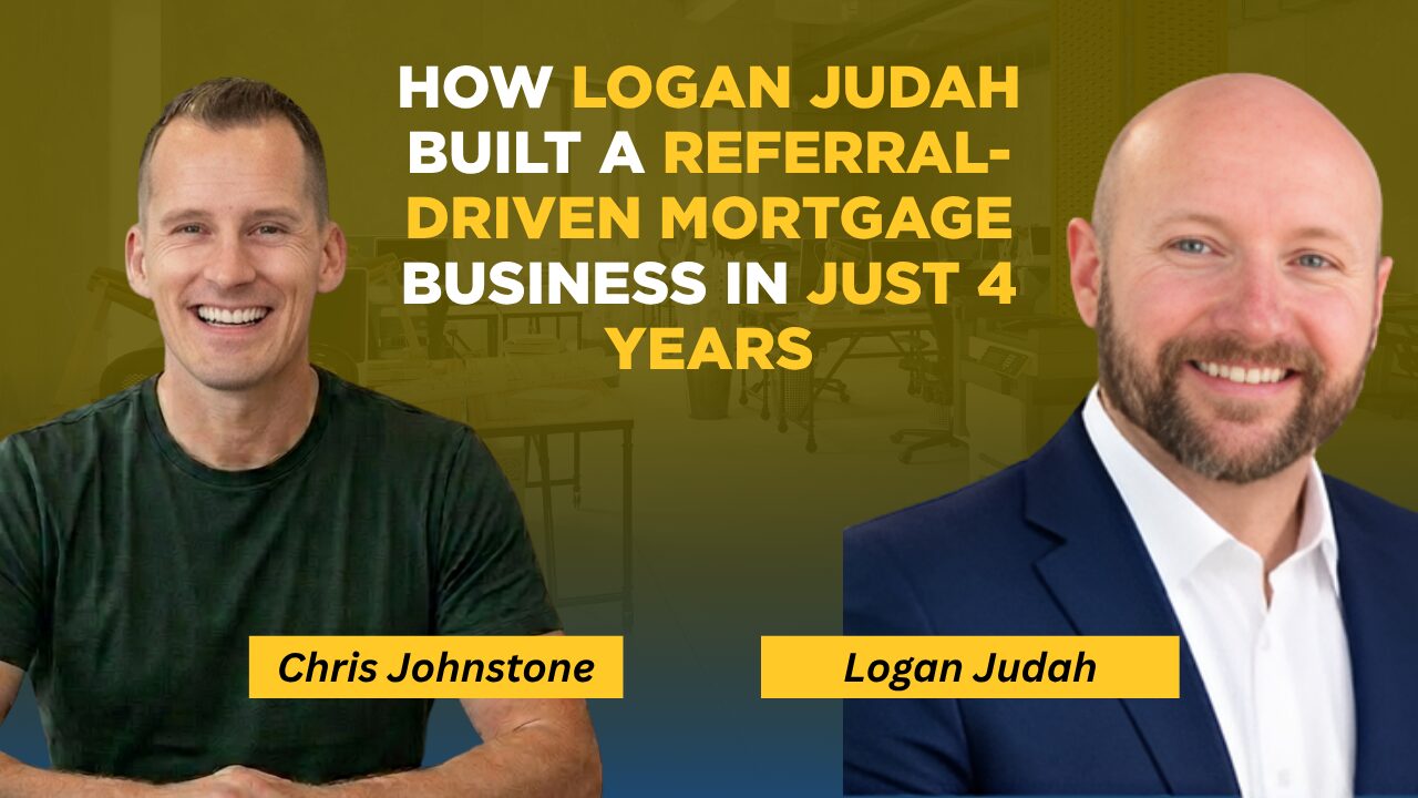 How Logan Judah Built a Referral-Driven Mortgage Business in Just 4 Years